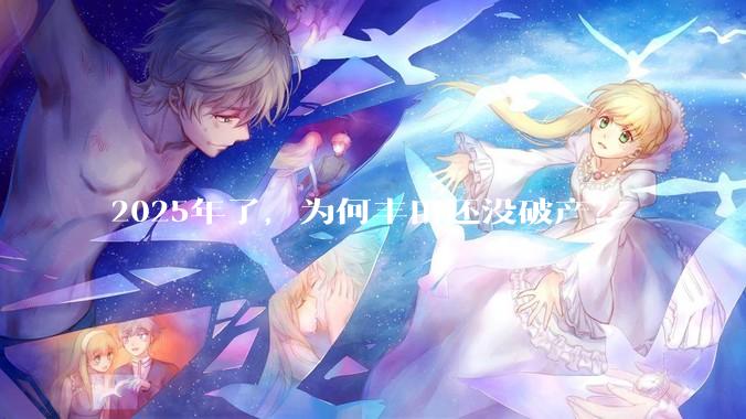 2025年了，为何丰田还没破产？