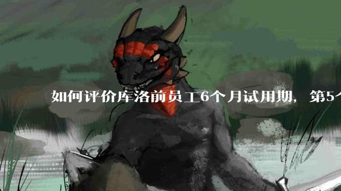 如何评价库洛前员工6个月试用期，第5个月29天被裁，还被追偿高额违约金，2年5次的仲裁/诉讼维权经历？