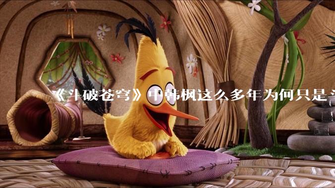 《斗破苍穹》中韩枫这么多年为何只是斗皇？