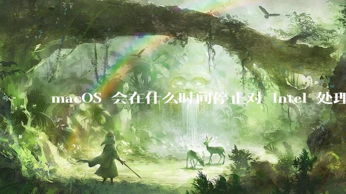 macOS 会在什么时间停止对 Intel 处理器的支持？
