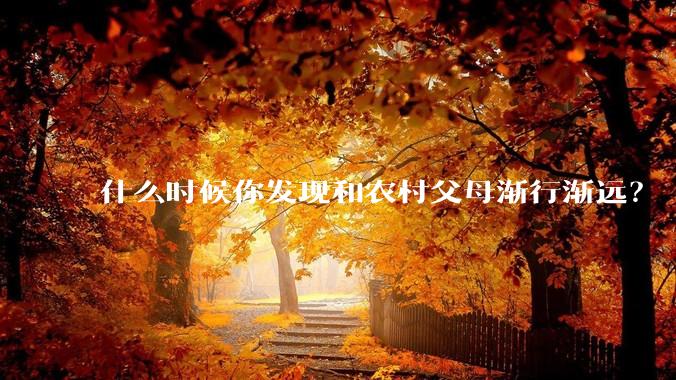 什么时候你发现和农村父母渐行渐远？