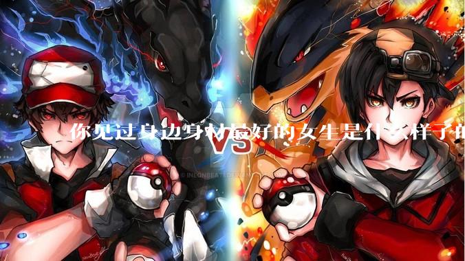 你见过身边身材最好的女生是什么样子的？