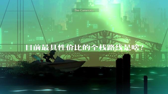 目前最具性价比的全栈路线是啥？