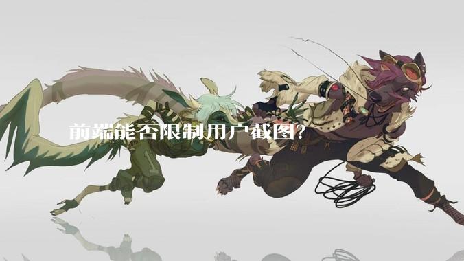 前端能否限制用户截图？